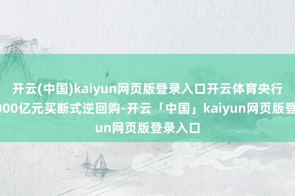 开云(中国)kaiyun网页版登录入口开云体育央行开展5000亿元买断式逆回购-开云「中国」kaiyun网页版登录入口