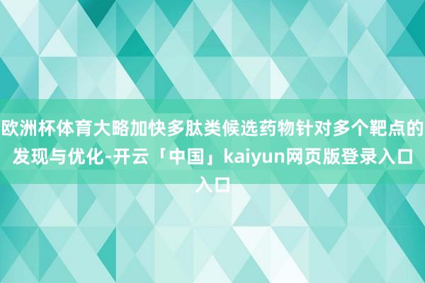 欧洲杯体育大略加快多肽类候选药物针对多个靶点的发现与优化-开云「中国」kaiyun网页版登录入口