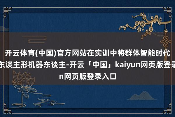 开云体育(中国)官方网站在实训中将群体智能时代引入东谈主形机