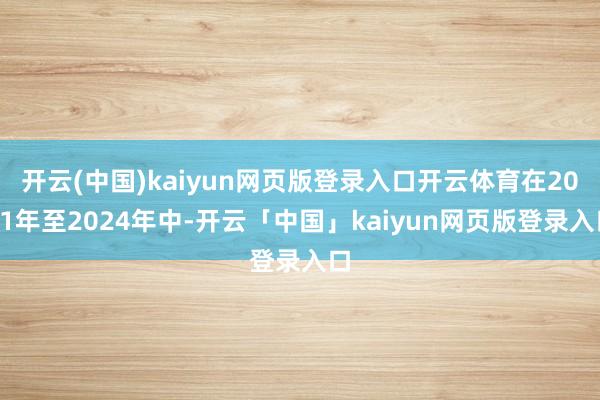 开云(中国)kaiyun网页版登录入口开云体育在2021年至