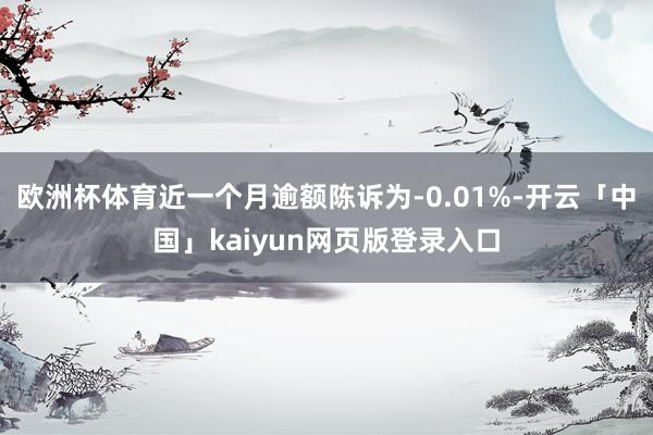 欧洲杯体育近一个月逾额陈诉为-0.01%-开云「中国」kai