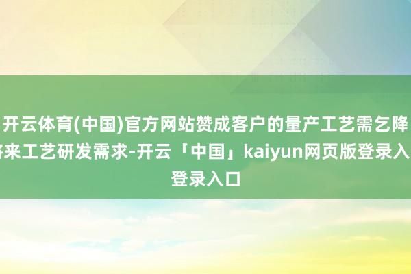 开云体育(中国)官方网站赞成客户的量产工艺需乞降将来工艺研发需求-开云「中国」kaiyun网页版登录入口